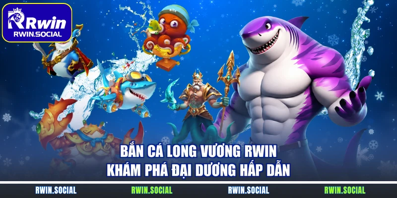Bắn Cá Long Vương RWin – Khám Phá Đại Dương Hấp Dẫn