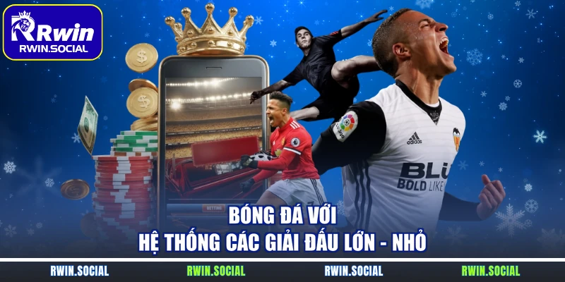 Bóng đá với hệ thống các giải đấu lớn - nhỏ