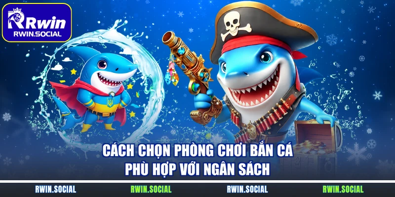 Cách chọn phòng chơi bắn cá phù hợp với ngân sách