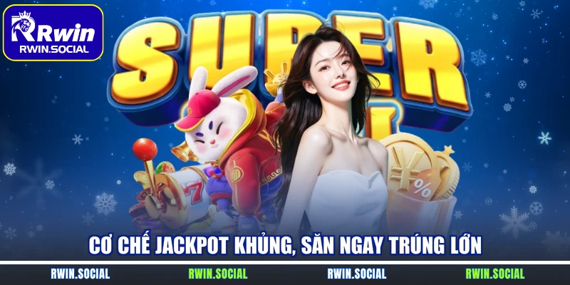 Cơ chế jackpot khủng, săn ngay trúng lớn