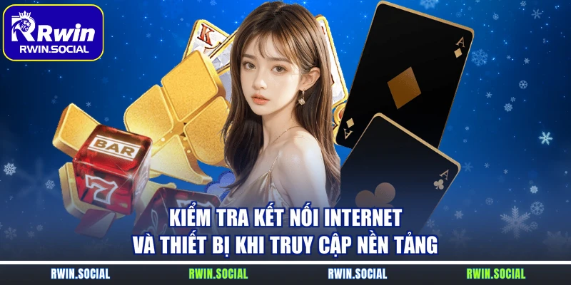 Kiểm tra kết nối internet và thiết bị khi truy cập nền tảng