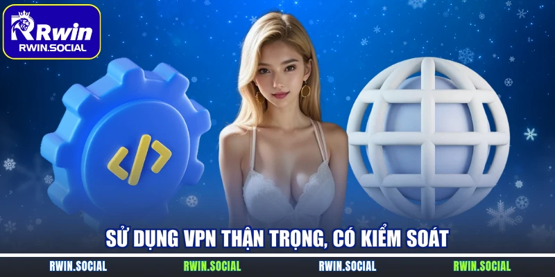 Sử dụng VPN thận trọng, có kiểm soát